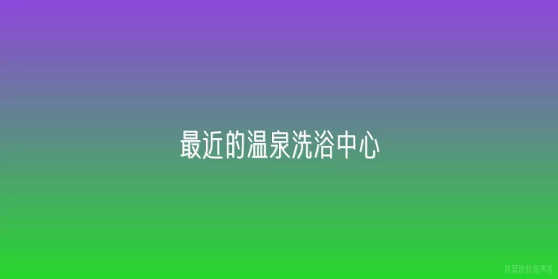 最近的温泉洗浴中心