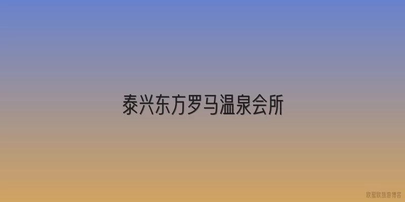 泰兴东方罗马温泉会所|2026年泰兴东方罗马温泉会所门票价格有变化吗？现在怎么买票最划算？