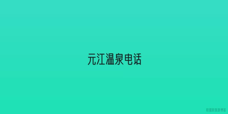 元江温泉电话|2026年元江温泉预订电话是多少？怎么联系最方便？